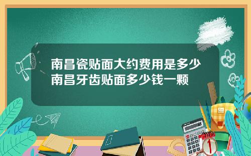 南昌瓷贴面大约费用是多少南昌牙齿贴面多少钱一颗