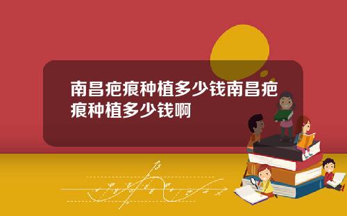 南昌疤痕种植多少钱南昌疤痕种植多少钱啊