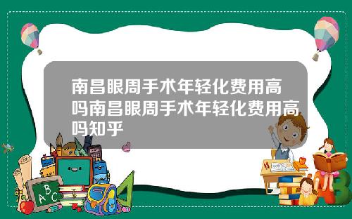 南昌眼周手术年轻化费用高吗南昌眼周手术年轻化费用高吗知乎