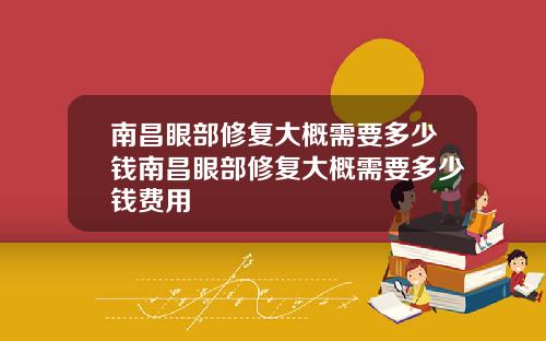 南昌眼部修复大概需要多少钱南昌眼部修复大概需要多少钱费用