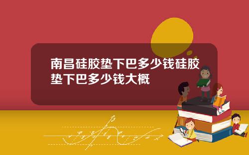 南昌硅胶垫下巴多少钱硅胶垫下巴多少钱大概