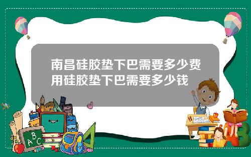 南昌硅胶垫下巴需要多少费用硅胶垫下巴需要多少钱