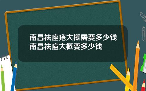 南昌祛痤疮大概需要多少钱南昌祛痘大概要多少钱
