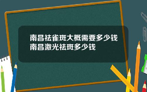 南昌祛雀斑大概需要多少钱南昌激光祛斑多少钱
