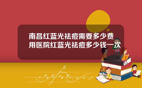 南昌红蓝光祛痘需要多少费用医院红蓝光祛痘多少钱一次