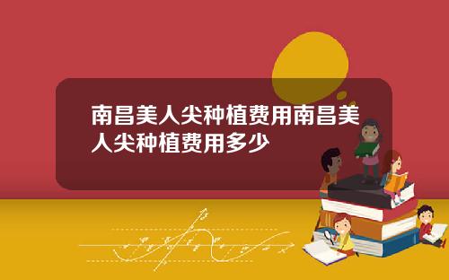南昌美人尖种植费用南昌美人尖种植费用多少