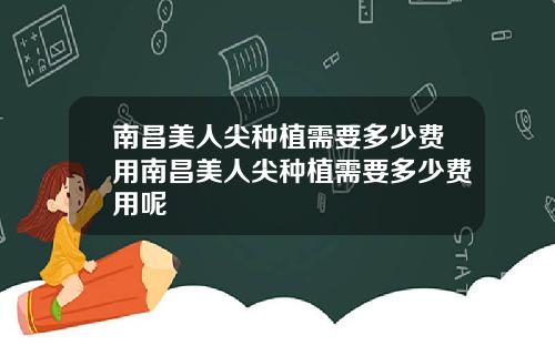 南昌美人尖种植需要多少费用南昌美人尖种植需要多少费用呢