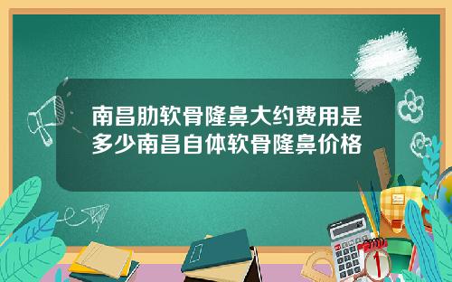 南昌肋软骨隆鼻大约费用是多少南昌自体软骨隆鼻价格