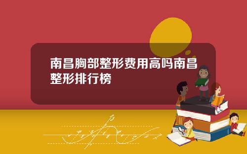 南昌胸部整形费用高吗南昌整形排行榜