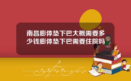 南昌膨体垫下巴大概需要多少钱膨体垫下巴需要住院吗