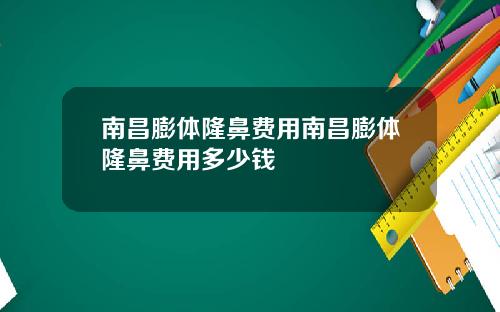 南昌膨体隆鼻费用南昌膨体隆鼻费用多少钱
