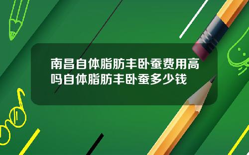 南昌自体脂肪丰卧蚕费用高吗自体脂肪丰卧蚕多少钱