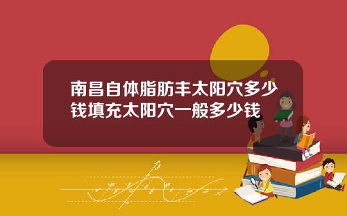 南昌自体脂肪丰太阳穴多少钱填充太阳穴一般多少钱