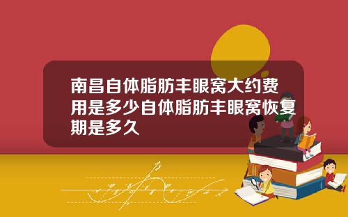 南昌自体脂肪丰眼窝大约费用是多少自体脂肪丰眼窝恢复期是多久