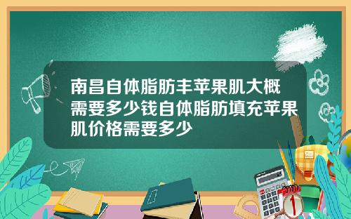 南昌自体脂肪丰苹果肌大概需要多少钱自体脂肪填充苹果肌价格需要多少