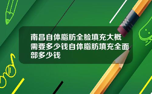 南昌自体脂肪全脸填充大概需要多少钱自体脂肪填充全面部多少钱
