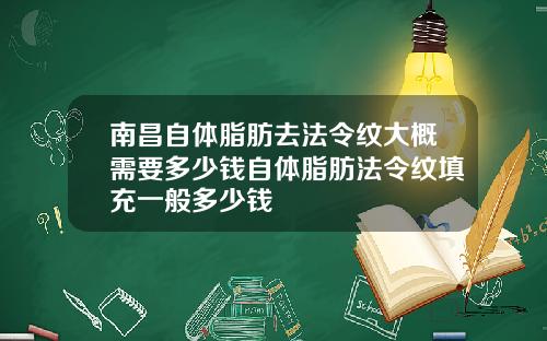 南昌自体脂肪去法令纹大概需要多少钱自体脂肪法令纹填充一般多少钱