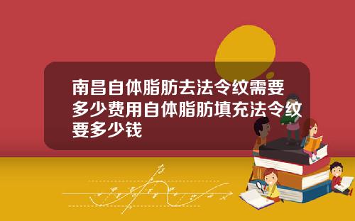 南昌自体脂肪去法令纹需要多少费用自体脂肪填充法令纹要多少钱