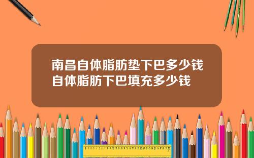 南昌自体脂肪垫下巴多少钱自体脂肪下巴填充多少钱