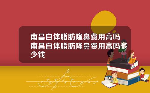 南昌自体脂肪隆鼻费用高吗南昌自体脂肪隆鼻费用高吗多少钱
