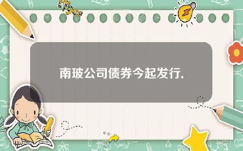 南玻公司债券今起发行.