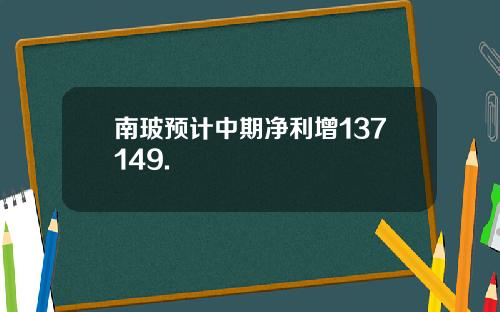 南玻预计中期净利增137149.