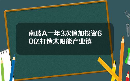 南玻A一年3次追加投资60亿打造太阳能产业链