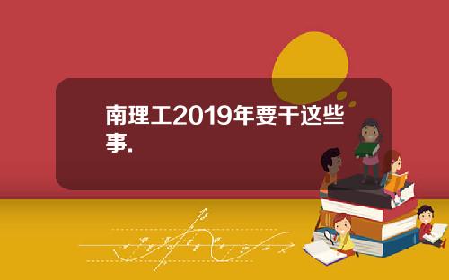 南理工2019年要干这些事.
