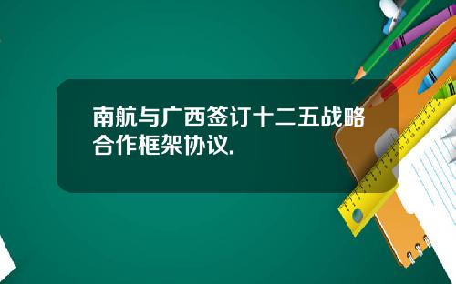 南航与广西签订十二五战略合作框架协议.