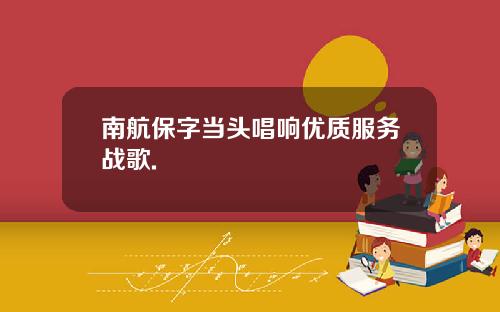 南航保字当头唱响优质服务战歌.