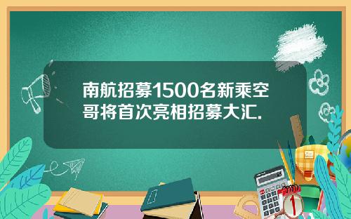 南航招募1500名新乘空哥将首次亮相招募大汇.