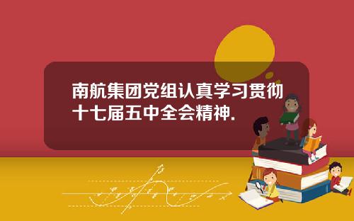 南航集团党组认真学习贯彻十七届五中全会精神.