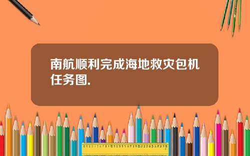 南航顺利完成海地救灾包机任务图.