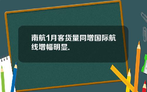 南航1月客货量同增国际航线增幅明显.