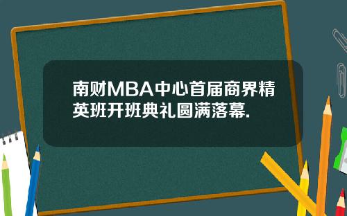 南财MBA中心首届商界精英班开班典礼圆满落幕.