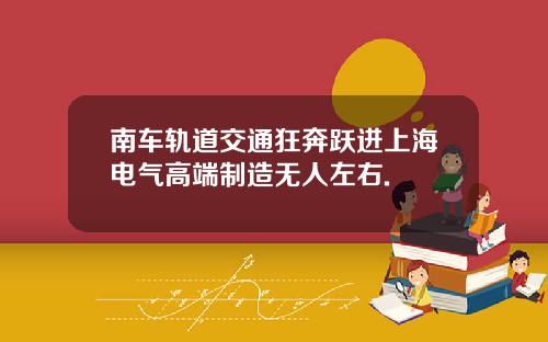 南车轨道交通狂奔跃进上海电气高端制造无人左右.