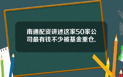 南通配资讲述这家50家公司最有钱不少被基金重仓.