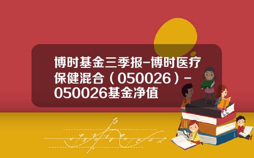 博时基金三季报-博时医疗保健混合（050026）-050026基金净值