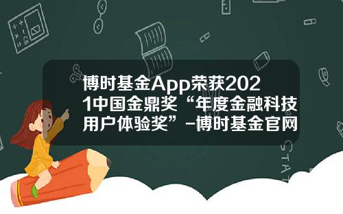 博时基金App荣获2021中国金鼎奖“年度金融科技用户体验奖”-博时基金官网首页