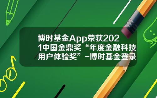 博时基金App荣获2021中国金鼎奖“年度金融科技用户体验奖”-博时基金登录