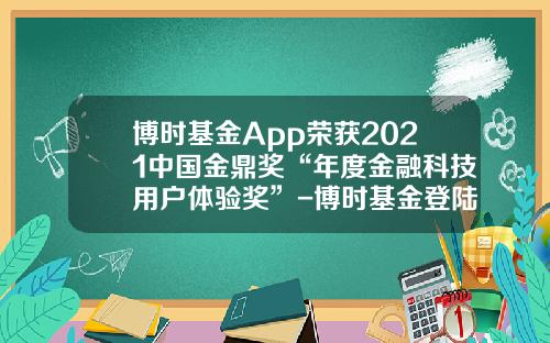 博时基金App荣获2021中国金鼎奖“年度金融科技用户体验奖”-博时基金登陆