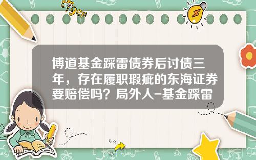 博道基金踩雷债券后讨债三年，存在履职瑕疵的东海证券要赔偿吗？局外人-基金踩雷