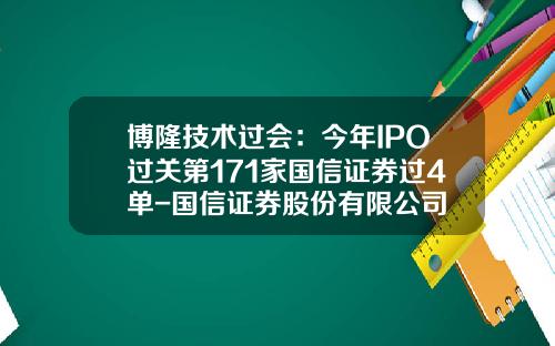 博隆技术过会：今年IPO过关第171家国信证券过4单-国信证券股份有限公司