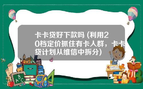 卡卡贷好下款吗 (利用20档定价抓住有卡人群，卡卡贷计划从维信中拆分)