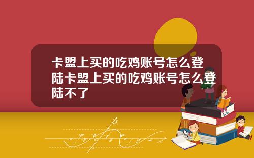 卡盟上买的吃鸡账号怎么登陆卡盟上买的吃鸡账号怎么登陆不了