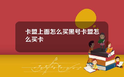 卡盟上面怎么买黑号卡盟怎么买卡