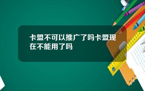 卡盟不可以推广了吗卡盟现在不能用了吗