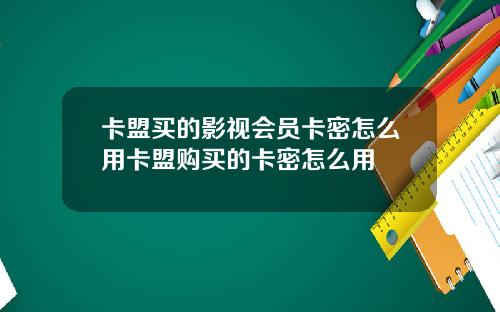卡盟买的影视会员卡密怎么用卡盟购买的卡密怎么用