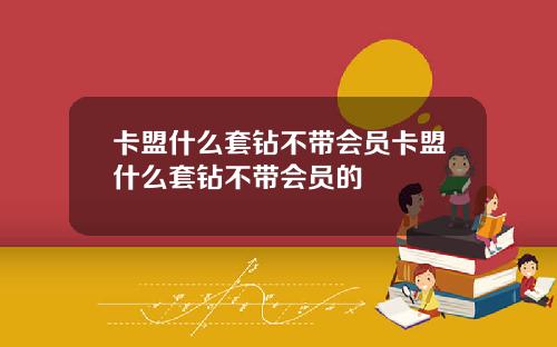 卡盟什么套钻不带会员卡盟什么套钻不带会员的