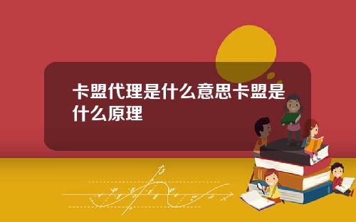 卡盟代理是什么意思卡盟是什么原理